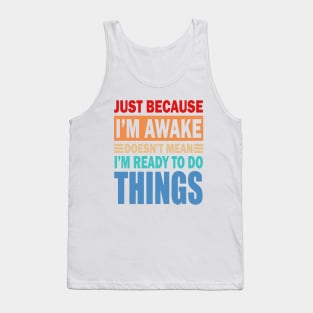 Just because i m awake doesn't mean i m ready to do things Tank Top